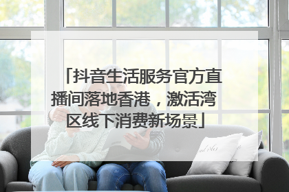抖音生活服务官方直播间落地香港，激活湾区线下消费新场景