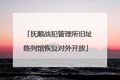 抚顺战犯管理所旧址陈列馆恢复对外开放