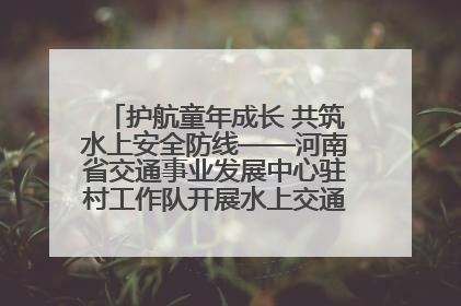 护航童年成长 共筑水上安全防线——河南省交通事业发展中心驻村工作队开展水上交通安全知识进校园活动