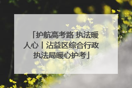 护航高考路 执法暖人心丨沾益区综合行政执法局暖心护考