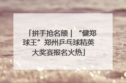 拼手抢名额｜“健郑球王”郑州乒乓球精英大奖赛报名火热