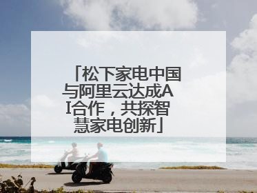 松下家电中国与阿里云达成AI合作，共探智慧家电创新