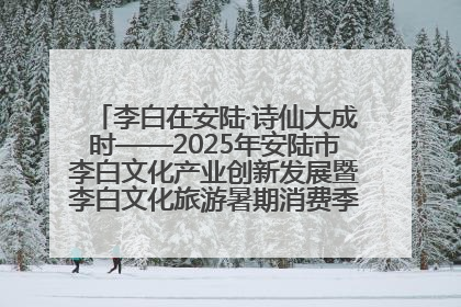 李白在安陆·诗仙大成时——2025年安陆市李白文化产业创新发展暨李白文化旅游暑期消费季活动在武汉启幕