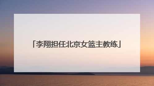 李翔担任北京女篮主教练