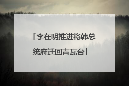 李在明推进将韩总统府迁回青瓦台