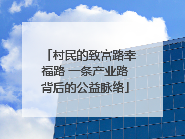 村民的致富路幸福路 一条产业路背后的公益脉络