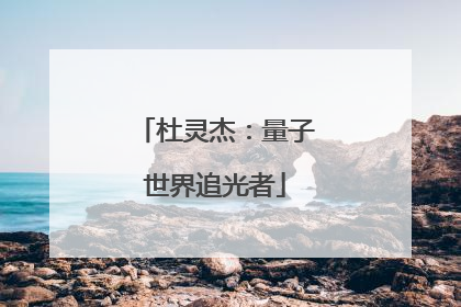 杜灵杰：量子世界追光者
