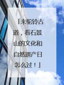 来驼铃古道，看石景山的文化和自然遗产日怎么过！