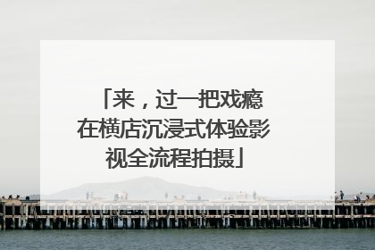 来，过一把戏瘾 在横店沉浸式体验影视全流程拍摄