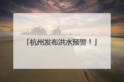 杭州发布洪水预警！
