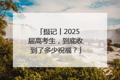 摄记丨2025届高考生，到底收到了多少祝福？