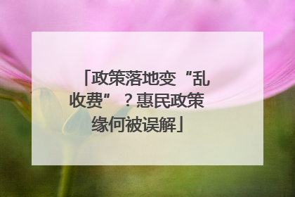 政策落地变“乱收费”？惠民政策缘何被误解