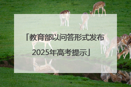 教育部以问答形式发布2025年高考提示