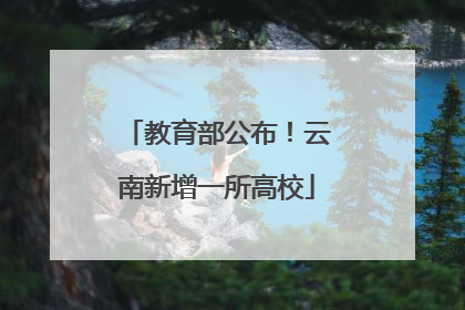 教育部公布！云南新增一所高校