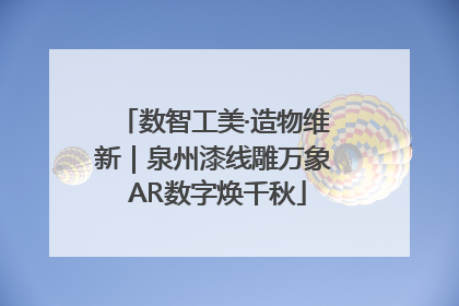 数智工美·造物维新｜泉州漆线雕万象 AR数字焕千秋