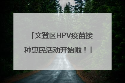 文登区HPV疫苗接种惠民活动开始啦！