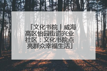 文化书院丨威海高区怡园街道兴业社区：文化书院点亮群众幸福生活