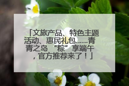 文旅产品、特色主题活动、惠民礼包……青青之岛 “粽”享端午，官方推荐来了！