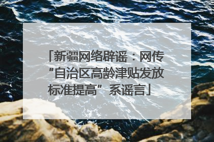 新疆网络辟谣：网传“自治区高龄津贴发放标准提高”系谣言