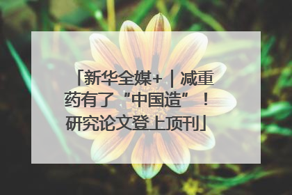 新华全媒+｜减重药有了“中国造”！研究论文登上顶刊