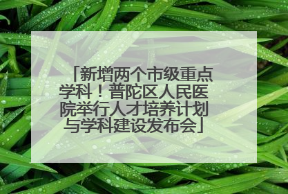 新增两个市级重点学科！普陀区人民医院举行人才培养计划与学科建设发布会