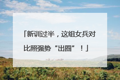 新训过半，这组女兵对比照强势“出圈”！