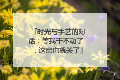时光与手艺的对话：等我干不动了，这窑也就关了