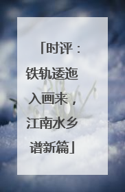 时评：铁轨逶迤入画来，江南水乡谱新篇