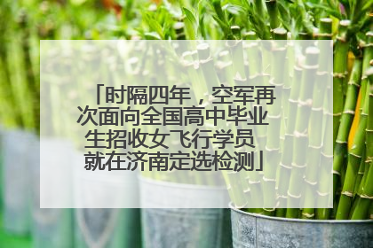 时隔四年，空军再次面向全国高中毕业生招收女飞行学员 就在济南定选检测