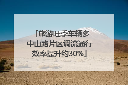 旅游旺季车辆多 中山路片区调流通行效率提升约30%