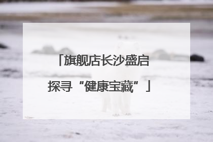 旗舰店长沙盛启 探寻“健康宝藏”