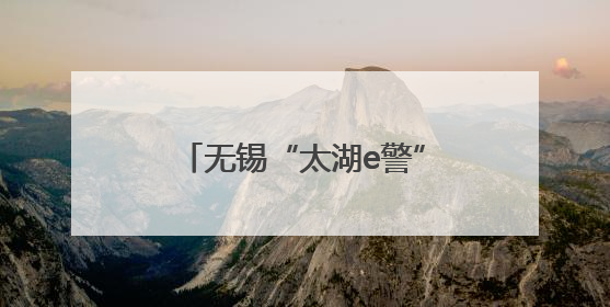 无锡“太湖e警”再升级，多项服务送到“家门口”“厂门口”“校门口”