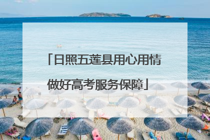 日照五莲县用心用情做好高考服务保障