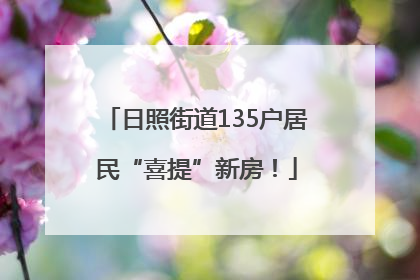 日照街道135户居民“喜提”新房！