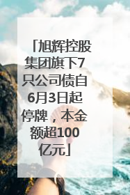 旭辉控股集团旗下7只公司债自6月3日起停牌，本金额超100亿元