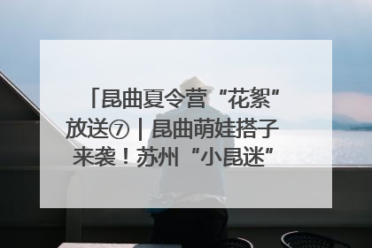 昆曲夏令营“花絮”放送⑦｜昆曲萌娃搭子来袭！苏州“小昆迷”姐弟期待同台演绎“姑苏水磨调”