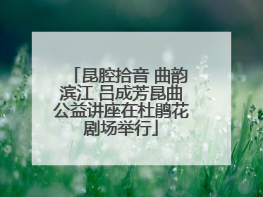昆腔拾音 曲韵滨江 吕成芳昆曲公益讲座在杜鹃花剧场举行