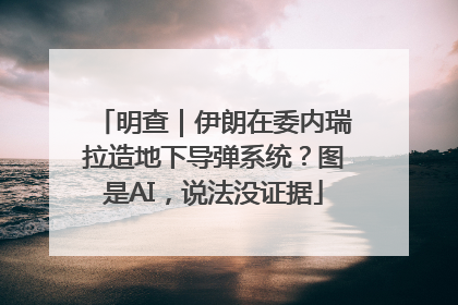 明查｜伊朗在委内瑞拉造地下导弹系统？图是AI，说法没证据
