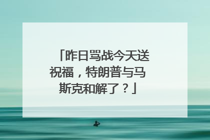 昨日骂战今天送祝福，特朗普与马斯克和解了？