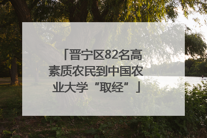 晋宁区82名高素质农民到中国农业大学“取经”