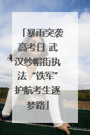 暴雨突袭高考日 武汉纱帽街执法“铁军”护航考生逐梦路