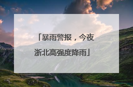 暴雨警报，今夜浙北高强度降雨