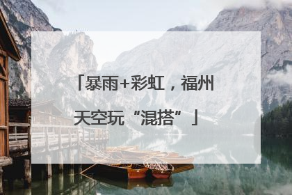 暴雨+彩虹，福州天空玩“混搭”
