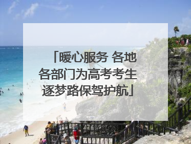 暖心服务 各地各部门为高考考生逐梦路保驾护航