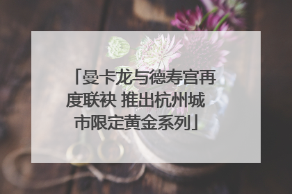 曼卡龙与德寿宫再度联袂 推出杭州城市限定黄金系列