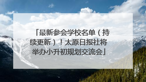 最新参会学校名单（持续更新）！太原日报社将举办小升初规划交流会