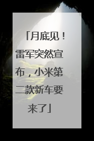 月底见！雷军突然宣布，小米第二款新车要来了