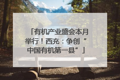 有机产业盛会本月举行！西充：争创“中国有机第一县”