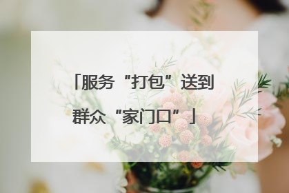 服务“打包”送到群众“家门口”