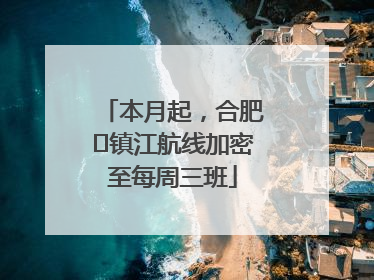 本月起，合肥⇋镇江航线加密至每周三班